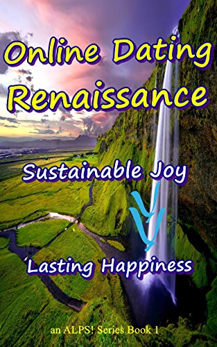 Online Dating Renaissance - an Innovated ALPS! Online Dating Model - Sustainable Joy - Lasting Happiness: An ALPS! Series Book 1 - Connecting Love, Kindness, Autonomy and Joy (English Edition)