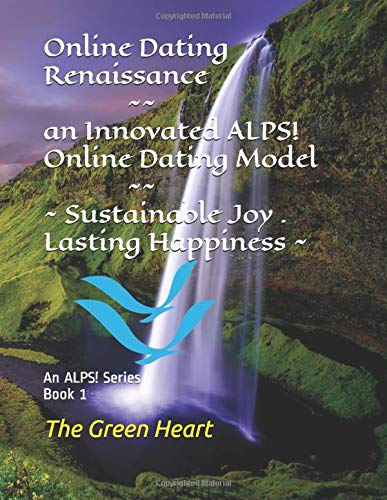 Online Dating Renaissance - an Innovated ALPS! Online Dating Model - Sustainable Joy - Lasting Happiness: An ALPS! Series Book 1 - Connecting Love, Kindness, Autonomy and Joy