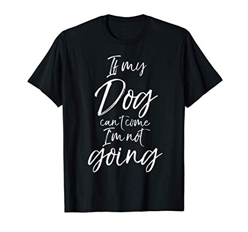 Funny Sarcastic Dog Quote If My Dog Can't Come I'm Not Going Camiseta